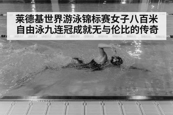 莱德基世界游泳锦标赛女子八百米自由泳九连冠成就无与伦比的传奇