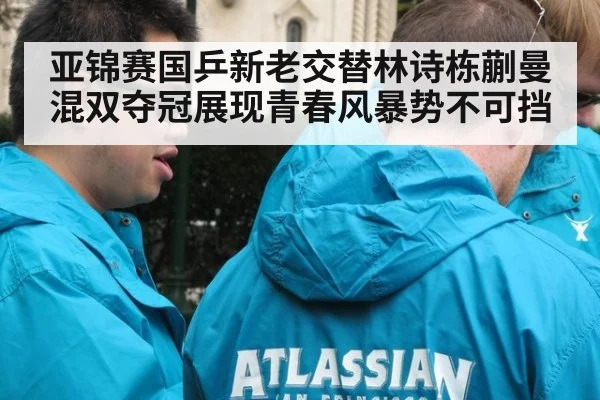 亚锦赛国乒新老交替林诗栋蒯曼混双夺冠展现青春风暴势不可挡